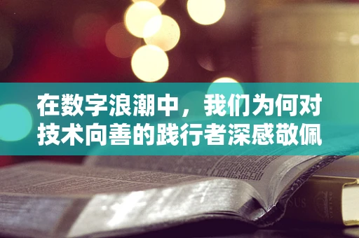 在数字浪潮中，我们为何对技术向善的践行者深感敬佩？