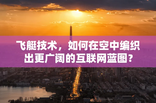 飞艇技术，如何在空中编织出更广阔的互联网蓝图？
