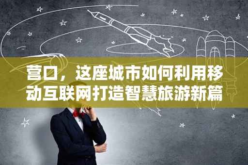 营口，这座城市如何利用移动互联网打造智慧旅游新篇章？