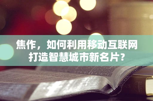 焦作，如何利用移动互联网打造智慧城市新名片？