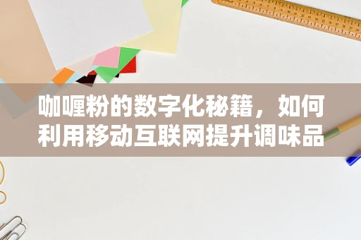 咖喱粉的数字化秘籍，如何利用移动互联网提升调味品市场体验？