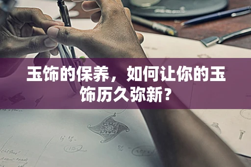 玉饰的保养，如何让你的玉饰历久弥新？