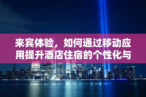 来宾体验，如何通过移动应用提升酒店住宿的个性化与互动性？