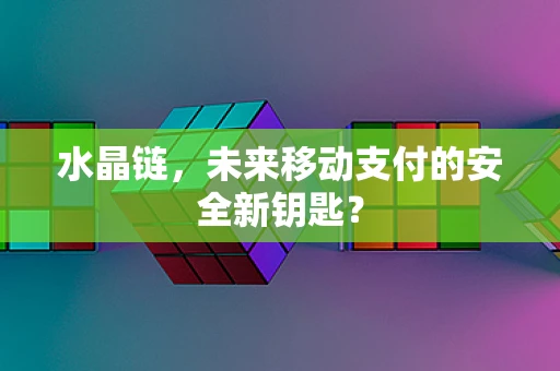 水晶链，未来移动支付的安全新钥匙？