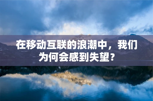在移动互联的浪潮中，我们为何会感到失望？