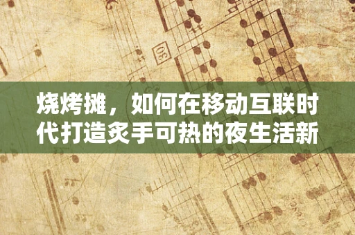 烧烤摊，如何在移动互联时代打造炙手可热的夜生活新宠？