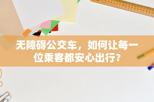 无障碍公交车，如何让每一位乘客都安心出行？