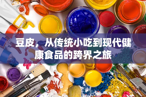 豆皮，从传统小吃到现代健康食品的跨界之旅