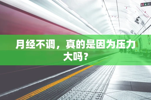 月经不调，真的是因为压力大吗？