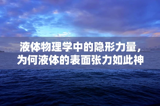 液体物理学中的隐形力量，为何液体的表面张力如此神奇？