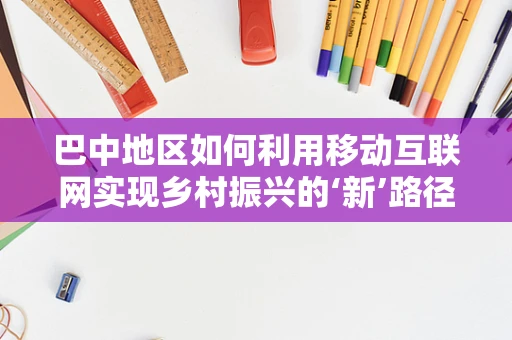 巴中地区如何利用移动互联网实现乡村振兴的‘新’路径？