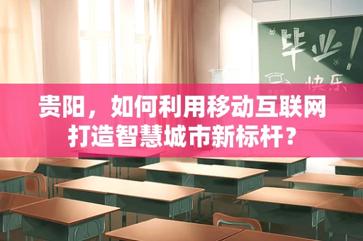 贵阳，如何利用移动互联网打造智慧城市新标杆？
