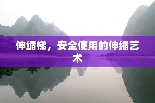 伸缩梯，安全使用的伸缩艺术