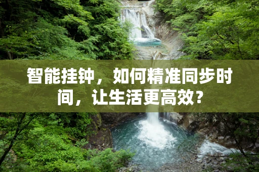 智能挂钟，如何精准同步时间，让生活更高效？