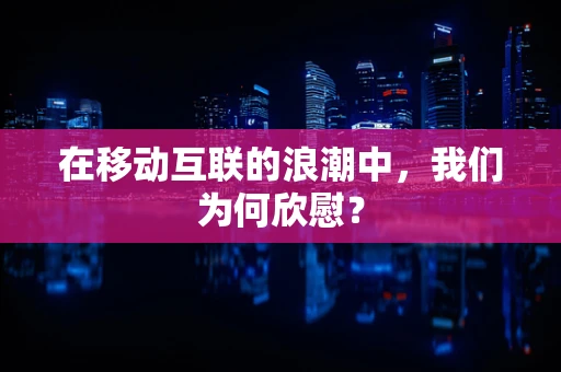 在移动互联的浪潮中，我们为何欣慰？