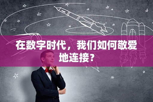 在数字时代，我们如何敬爱地连接？