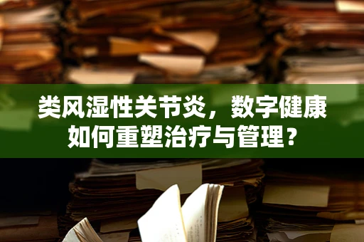 类风湿性关节炎，数字健康如何重塑治疗与管理？