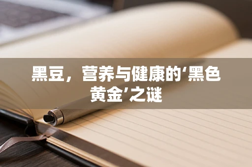 黑豆，营养与健康的‘黑色黄金’之谜