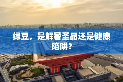 绿豆，是解暑圣品还是健康陷阱？