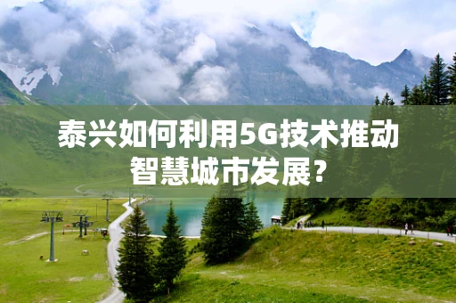 泰兴如何利用5G技术推动智慧城市发展？