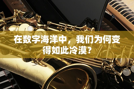 在数字海洋中，我们为何变得如此冷漠？