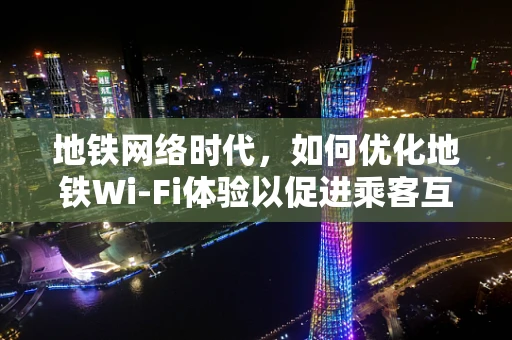 地铁网络时代，如何优化地铁Wi-Fi体验以促进乘客互动与信息传播？