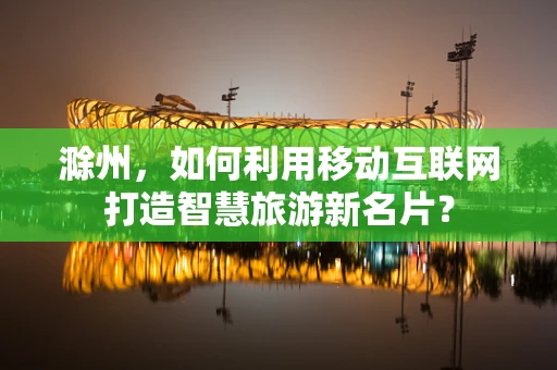 滁州，如何利用移动互联网打造智慧旅游新名片？