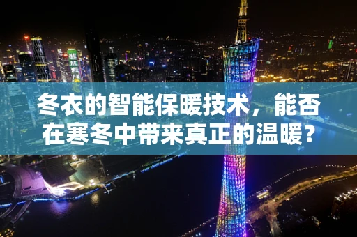 冬衣的智能保暖技术，能否在寒冬中带来真正的温暖？