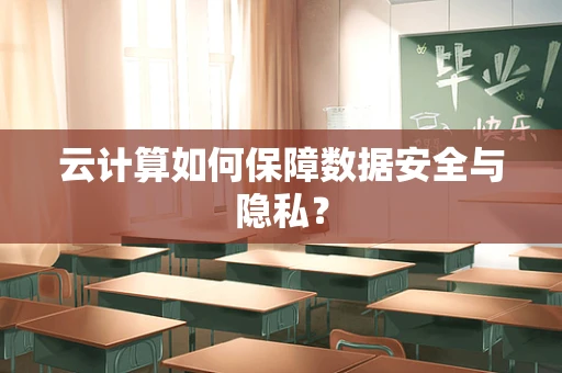 云计算如何保障数据安全与隐私？