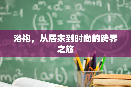 浴袍，从居家到时尚的跨界之旅