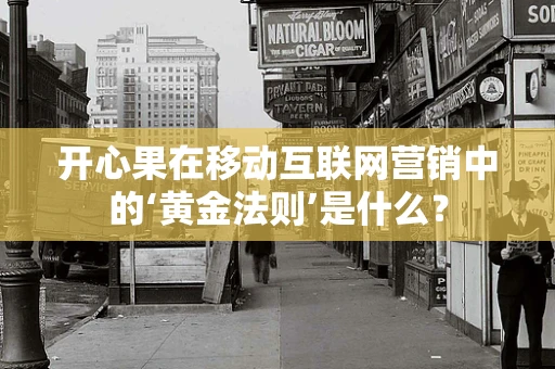 开心果在移动互联网营销中的‘黄金法则’是什么？