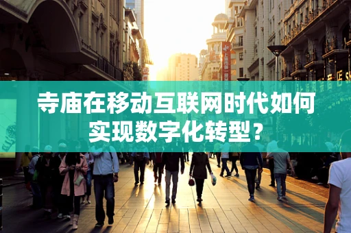 寺庙在移动互联网时代如何实现数字化转型？