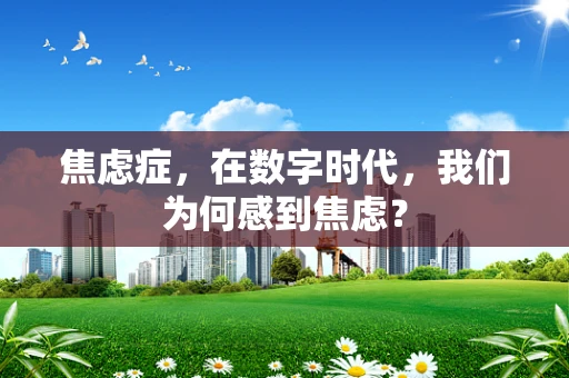 焦虑症，在数字时代，我们为何感到焦虑？