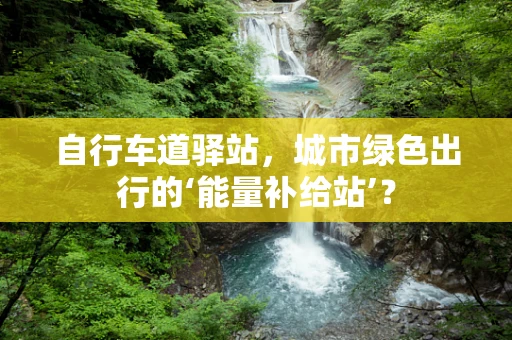 自行车道驿站，城市绿色出行的‘能量补给站’？