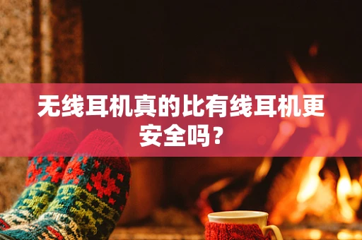 无线耳机真的比有线耳机更安全吗？
