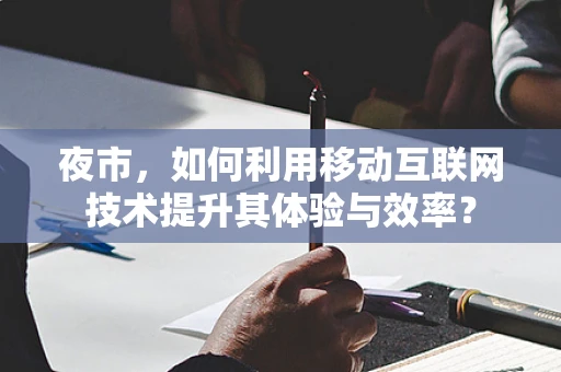 夜市，如何利用移动互联网技术提升其体验与效率？