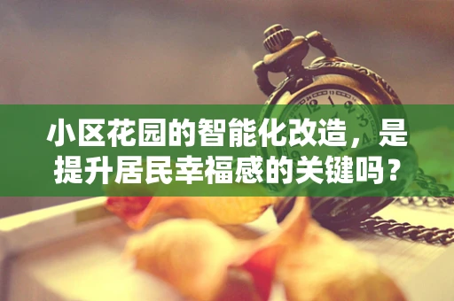 小区花园的智能化改造，是提升居民幸福感的关键吗？
