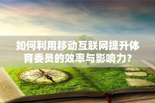 如何利用移动互联网提升体育委员的效率与影响力？