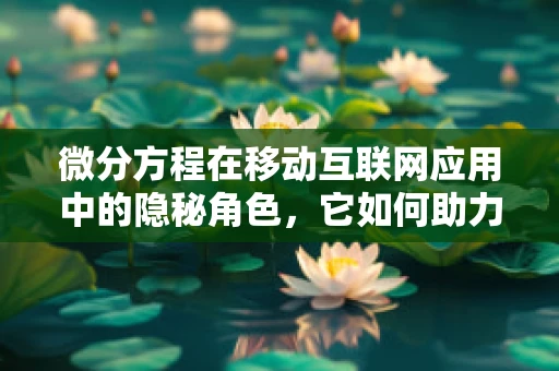 微分方程在移动互联网应用中的隐秘角色，它如何助力精准预测与优化？