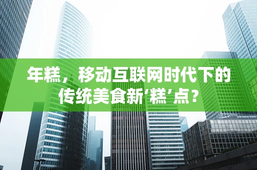 年糕，移动互联网时代下的传统美食新‘糕’点？