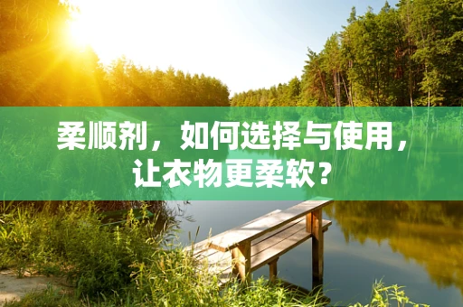 柔顺剂，如何选择与使用，让衣物更柔软？