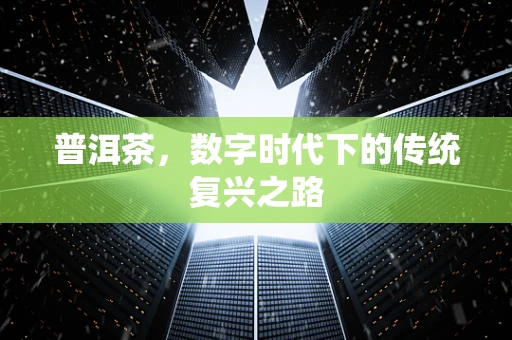普洱茶，数字时代下的传统复兴之路