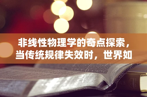 非线性物理学的奇点探索，当传统规律失效时，世界如何运转？