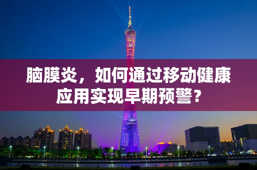 脑膜炎，如何通过移动健康应用实现早期预警？