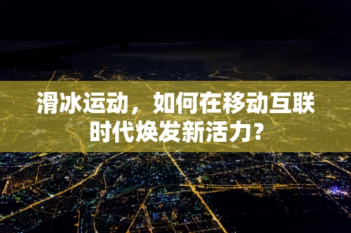 滑冰运动，如何在移动互联时代焕发新活力？