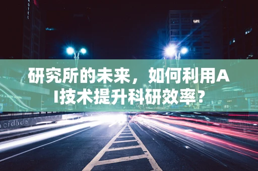 研究所的未来，如何利用AI技术提升科研效率？