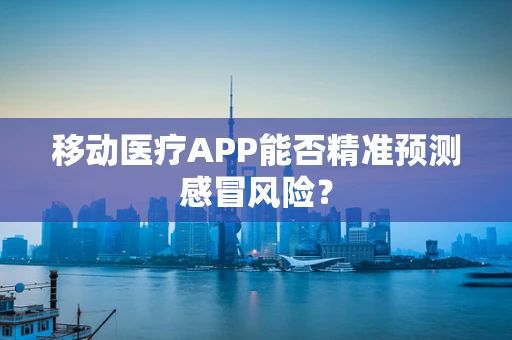 移动医疗APP能否精准预测感冒风险？
