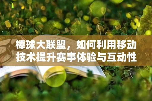 棒球大联盟，如何利用移动技术提升赛事体验与互动性？