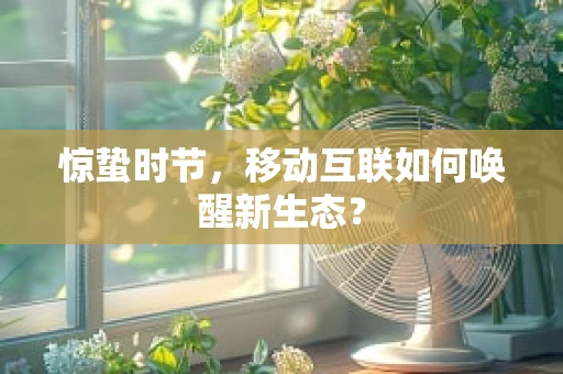 惊蛰时节，移动互联如何唤醒新生态？