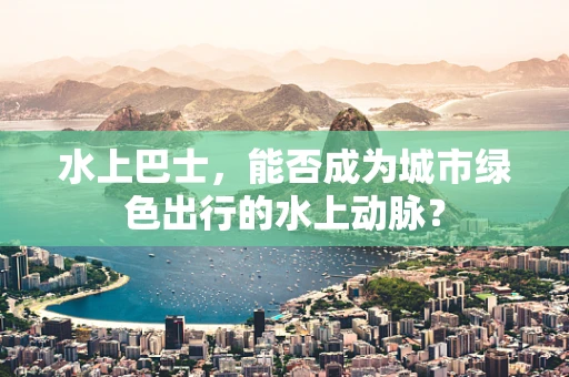 水上巴士，能否成为城市绿色出行的水上动脉？